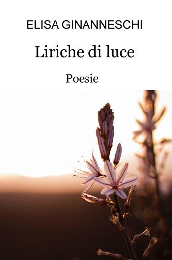 Liriche di luce - Elisa Ginanneschi - Libro ilmiolibro self publishing 2018, La community di ilmiolibro.it | Libraccio.it