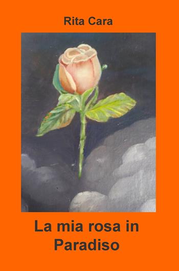 La mia rosa in paradiso - Rita Cara - Libro ilmiolibro self publishing 2018, La community di ilmiolibro.it | Libraccio.it