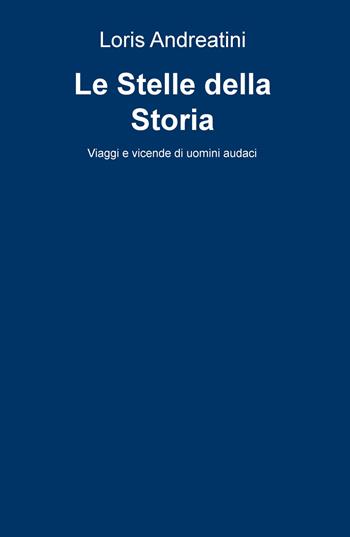 Le stelle della storia. Viaggi e vicende di uomini audaci - Loris Andreatini - Libro ilmiolibro self publishing 2018, La community di ilmiolibro.it | Libraccio.it