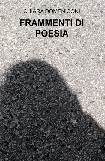 Frammenti di poesia - Chiara Domeniconi - Libro ilmiolibro self publishing 2018, La community di ilmiolibro.it | Libraccio.it