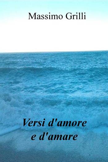 Versi d'amore e d'amare - Massimo Grilli - Libro ilmiolibro self publishing 2018, La community di ilmiolibro.it | Libraccio.it
