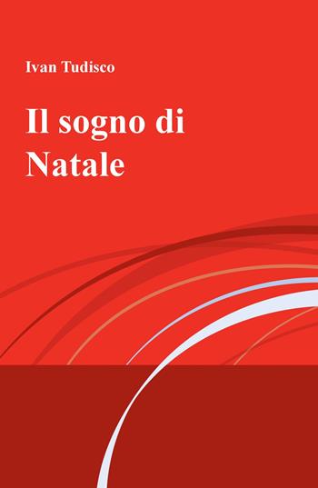 Il sogno di Natale - Ivan Tudisco - Libro ilmiolibro self publishing 2018, La community di ilmiolibro.it | Libraccio.it