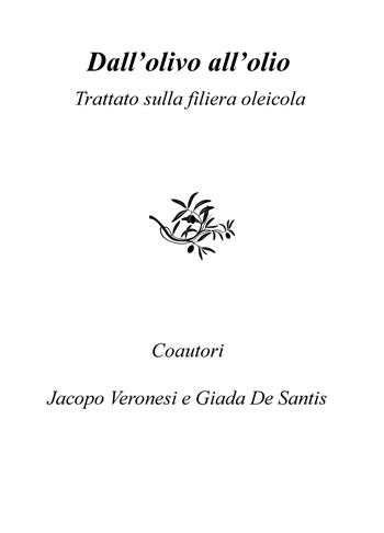Dall'olivo all'olio. Trattato sulla filiera oleicola - Giada De Santis, Jacopo Veronesi - Libro ilmiolibro self publishing 2018, La community di ilmiolibro.it | Libraccio.it