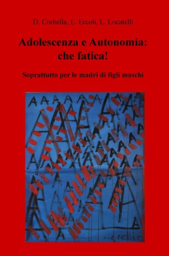 Adolescenza e autonomia: che fatica! Soprattutto per le madri di figli maschi - Laura Locatelli - Libro ilmiolibro self publishing 2018, La community di ilmiolibro.it | Libraccio.it