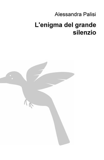L' enigma del grande silenzio - Alessandra Palisi - Libro ilmiolibro self publishing 2018, La community di ilmiolibro.it | Libraccio.it