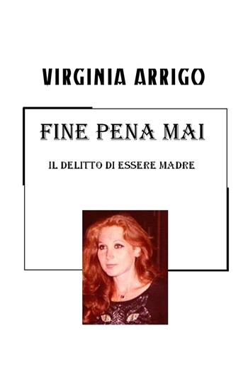 Fine pena mai. Il delitto di essere madre - Virginia Arrigo - Libro ilmiolibro self publishing 2018, La community di ilmiolibro.it | Libraccio.it