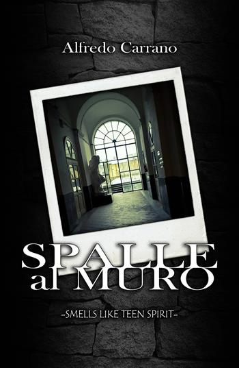 Spalle al muro. Smells like teen spirit - Alfredo Carrano - Libro ilmiolibro self publishing 2018, La community di ilmiolibro.it | Libraccio.it