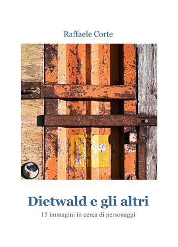 Dietwald e gli altri. 15 immagini in cerca di personaggi - Raffaele Corte - Libro ilmiolibro self publishing 2018, La community di ilmiolibro.it | Libraccio.it