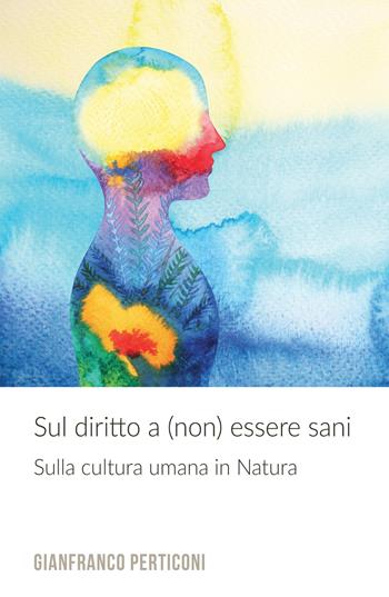 Sul diritto a (non) essere sani. Sulla cultura umana in natura - Gianfranco Perticoni - Libro ilmiolibro self publishing 2018, La community di ilmiolibro.it | Libraccio.it