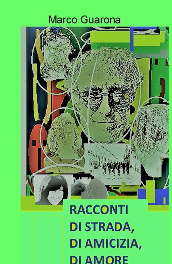 Racconti di strada, di amicizia, di amore - Marco Guarona - Libro ilmiolibro self publishing 2018, La community di ilmiolibro.it | Libraccio.it