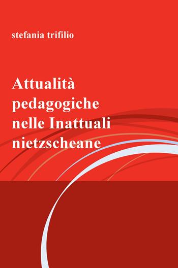 Attualità pedagogiche nelle Inattuali nietzscheane - Stefania Trifilio - Libro ilmiolibro self publishing 2018, La community di ilmiolibro.it | Libraccio.it