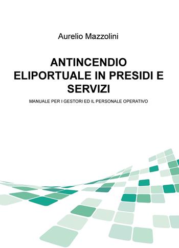 Antincendio eliportuale in presidi e servizi. Manuale per i gestori e il personale operativo - Aurelio Mazzolini - Libro ilmiolibro self publishing 2018, La community di ilmiolibro.it | Libraccio.it