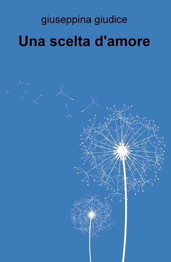 Una scelta d'amore - Giuseppina Giudice - Libro ilmiolibro self publishing 2018, La community di ilmiolibro.it | Libraccio.it