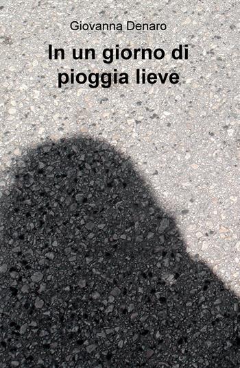 In un giorno di pioggia lieve - Giovanna Denaro - Libro ilmiolibro self publishing 2018, La community di ilmiolibro.it | Libraccio.it