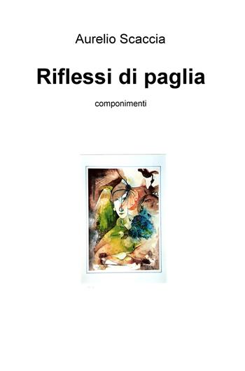 Riflessi di paglia - Aurelio Scaccia - Libro ilmiolibro self publishing 2018, La community di ilmiolibro.it | Libraccio.it