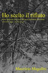 Ho scelto il rifiuto. Renzo Magalini (internato militare italiano in Germania; settembre 1943 - agosto 1945)