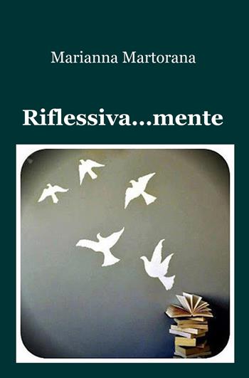 Riflessiva... mente - Marianna Martorana - Libro ilmiolibro self publishing 2018, La community di ilmiolibro.it | Libraccio.it