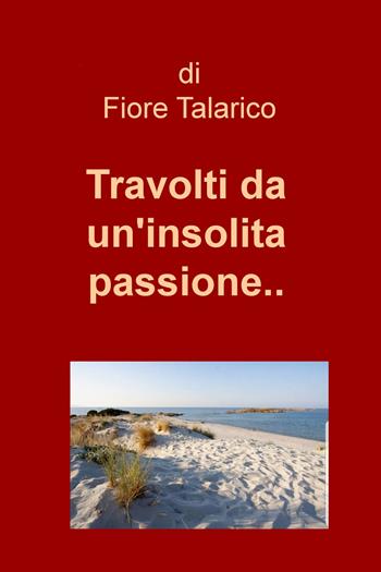 Travolti da un'insolita passione... - Fiore Talarico - Libro ilmiolibro self publishing 2018, La community di ilmiolibro.it | Libraccio.it