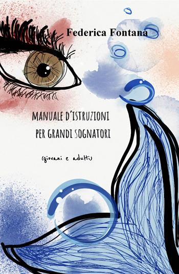 Manuale d'istruzioni per grandi sognatori (giovani e adulti) - Federica Fontana - Libro ilmiolibro self publishing 2018, La community di ilmiolibro.it | Libraccio.it