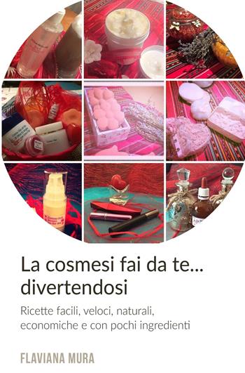 Cosmesi fai da te... divertendosi. Ricette, facili, veloci, naturali, economiche e con pochi ingredienti - Flaviana Mura - Libro ilmiolibro self publishing 2018, La community di ilmiolibro.it | Libraccio.it