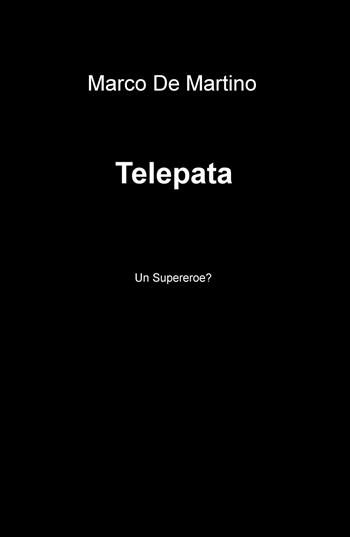 Telepata. Un supereroe? - Marco De Martino - Libro ilmiolibro self publishing 2018, La community di ilmiolibro.it | Libraccio.it