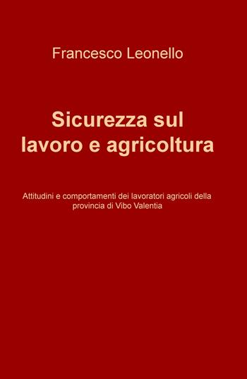 Sicurezza sul lavoro e agricoltura. Attitudini e comportamenti dei lavoratori agricoli della provincia di Vibo Valentia - Francesco Leonello - Libro ilmiolibro self publishing 2018, La community di ilmiolibro.it | Libraccio.it