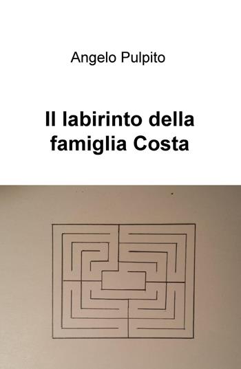 Il labirinto della famiglia Costa - Angelo Pulpito - Libro ilmiolibro self publishing 2018, La community di ilmiolibro.it | Libraccio.it