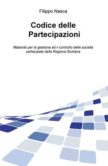 Codice delle partecipazioni. Materiali per la gestione e il controllo delle società partecipate della Regione Siciliana - Filippo Nasca - Libro ilmiolibro self publishing 2018, La community di ilmiolibro.it | Libraccio.it