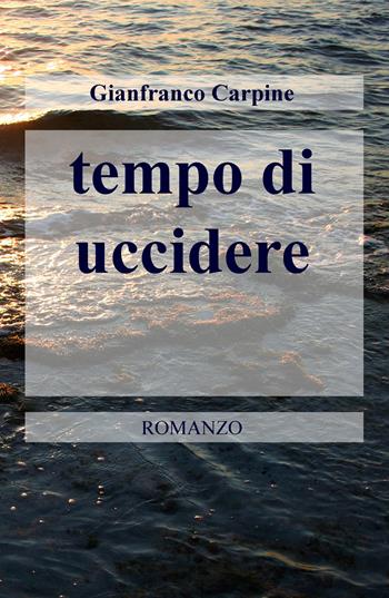 Tempo di uccidere - Gianfranco Carpine - Libro ilmiolibro self publishing 2019, La community di ilmiolibro.it | Libraccio.it