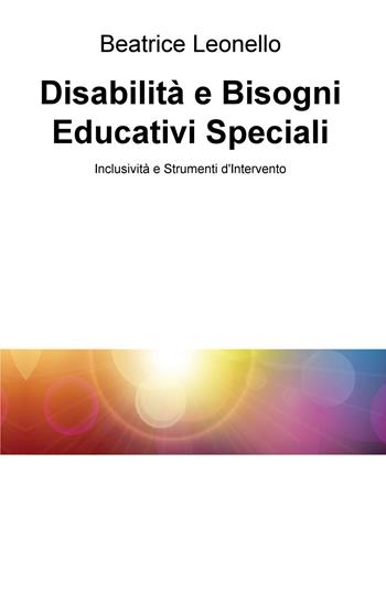 Disabilità e bisogni educativi speciali. Inclusività e strumenti d'intervento - Beatrice Leonello - Libro ilmiolibro self publishing 2019, La community di ilmiolibro.it | Libraccio.it