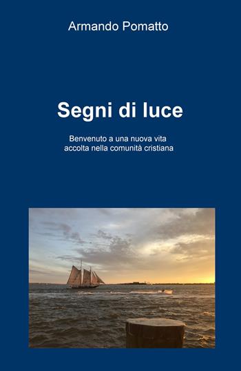 Segni di luce. Benvenuto a una nuova vita accolta nella comunità cristiana - Armando Pomatto - Libro ilmiolibro self publishing 2019, La community di ilmiolibro.it | Libraccio.it