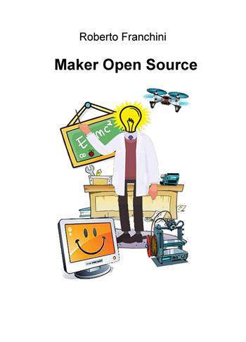 Maker open source. Ediz. italiana - Roberto Franchini - Libro ilmiolibro self publishing 2019, La community di ilmiolibro.it | Libraccio.it