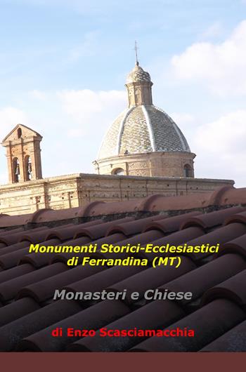 Monumenti storici-ecclesiastici di Ferrandina (MT). Monasteri e chiese - Enzo Scasciamacchia - Libro ilmiolibro self publishing 2019, La community di ilmiolibro.it | Libraccio.it