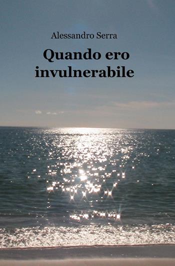 Quando ero invulnerabile - Alessandro Serra - Libro ilmiolibro self publishing 2019, La community di ilmiolibro.it | Libraccio.it