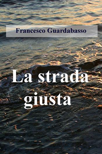 La strada giusta - Francesco Guardabasso - Libro ilmiolibro self publishing 2019, La community di ilmiolibro.it | Libraccio.it