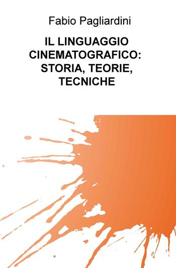 Il linguaggio cinematografico: storia, teorie, tecniche - Fabio Pagliardini - Libro ilmiolibro self publishing 2019, La community di ilmiolibro.it | Libraccio.it