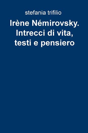 Irene Nemirovsky. Intrecci di vita, testi e pensiero - Stefania Trifilio - Libro ilmiolibro self publishing 2019, La community di ilmiolibro.it | Libraccio.it