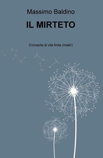 Il mirteto. Cronache di vite finite (male!) - Massimo Baldino - Libro ilmiolibro self publishing 2019, La community di ilmiolibro.it | Libraccio.it