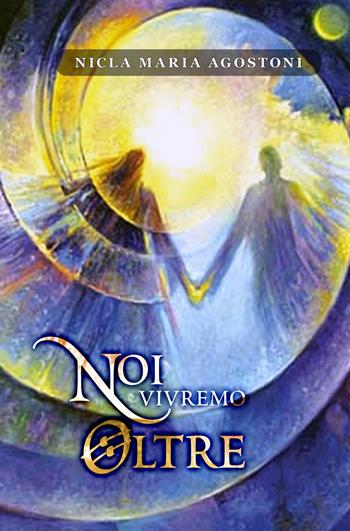 Noi vivremo oltre - Nicla Maria Agostoni - Libro ilmiolibro self publishing 2019, La community di ilmiolibro.it | Libraccio.it