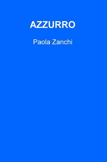 Azzurro - Paola Zanchi - Libro ilmiolibro self publishing 2019, La community di ilmiolibro.it | Libraccio.it