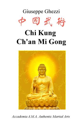 Chi Kung Ch'an Mi Gong. Accademia A.M.A. Authentic Martial Arts - Giuseppe Ghezzi - Libro ilmiolibro self publishing 2019, La community di ilmiolibro.it | Libraccio.it