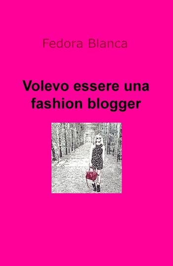 Volevo essere una fashion blogger - Fedora Blanca - Libro ilmiolibro self publishing 2019, La community di ilmiolibro.it | Libraccio.it