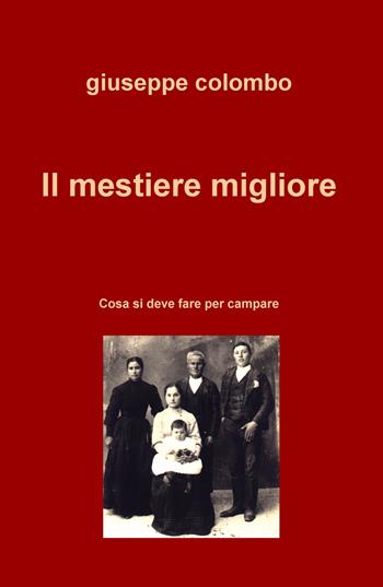 Il mestiere migliore. Cosa si deve fare per campare - Giuseppe Colombo - Libro ilmiolibro self publishing 2019, La community di ilmiolibro.it | Libraccio.it