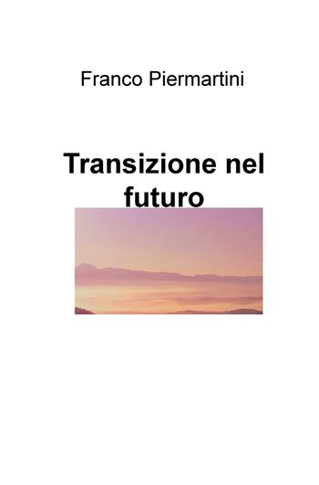 Transizione nel futuro - Franco Piermartini - Libro ilmiolibro self publishing 2019, La community di ilmiolibro.it | Libraccio.it