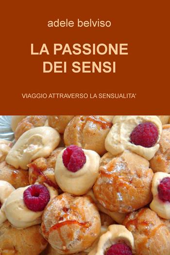 La passione dei sensi. Viaggio attraverso la sensualità - Adele Belviso - Libro ilmiolibro self publishing 2019, La community di ilmiolibro.it | Libraccio.it