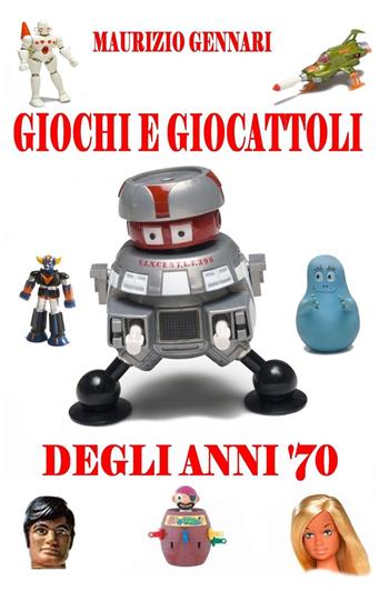 Giochi e giocattoli degli anni '70 - Maurizio Gennari - Libro ilmiolibro self publishing 2019, La community di ilmiolibro.it | Libraccio.it