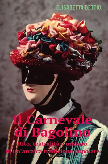 Il carnevale di Bagolino. Rito, teatralità e mistero di un'arcaica tradizione popolare - Elisabetta Bettio - Libro ilmiolibro self publishing 2019, La community di ilmiolibro.it | Libraccio.it