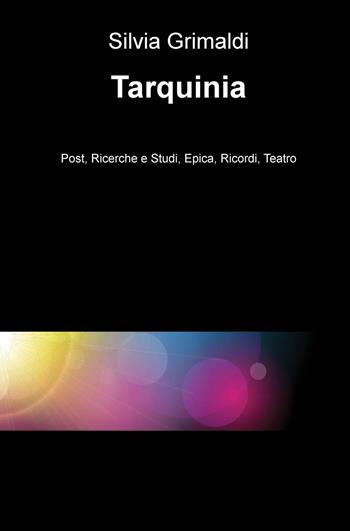 Tarquinia. Post, ricerche e studi, epica, ricordi, teatro - Silvia Grimaldi - Libro ilmiolibro self publishing 2019, La community di ilmiolibro.it | Libraccio.it