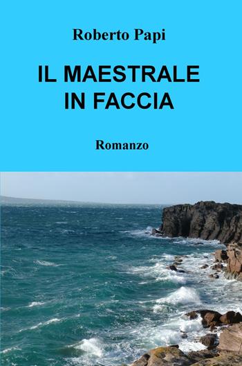 Il maestrale in faccia - Roberto Papi - Libro ilmiolibro self publishing 2019, La community di ilmiolibro.it | Libraccio.it