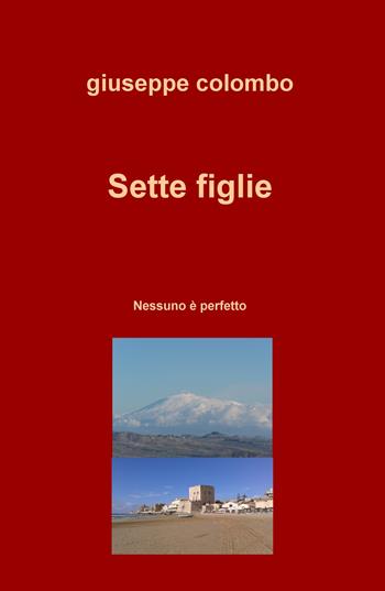 Sette figlie. Nessuno è perfetto - Giuseppe Colombo - Libro ilmiolibro self publishing 2019, La community di ilmiolibro.it | Libraccio.it